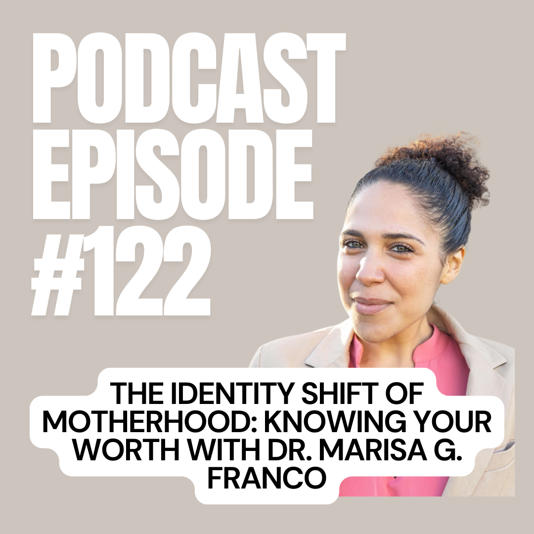 E + E Podcast Episode 122: The Identity Shift of Motherhood: Knowing Your Worth with Dr. Marisa G. Franco