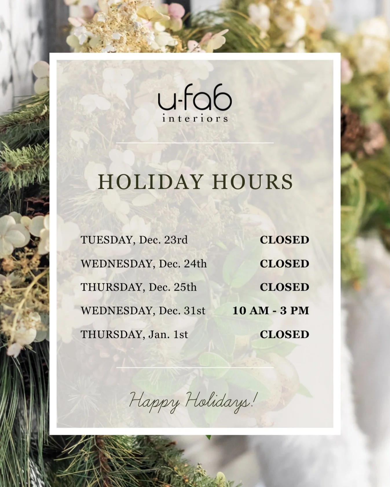 Please note our upcoming holiday hours!

Tuesday, December 23rd: CLOSED
Wednesday, December 24th: CLOSED
Thursday, December 25th: CLOSED
Wednesday, December 31st: 10 AM-3 PM
Thursday, January 1st: CLOSED

Wishing you and yours a joyous holiday filled