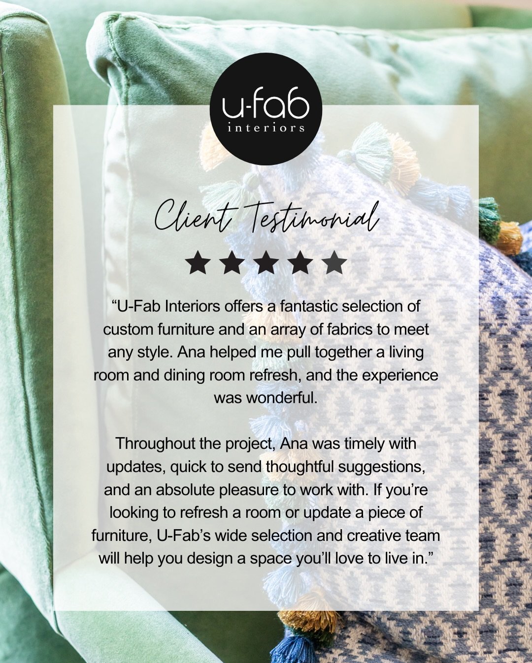 The U-Fab Interiors experience is built around thoughtful guidance at every step, from fabric and furniture selections to the personalized attention our designers bring to every project. We&rsquo;re so grateful for the kind words our clients take the