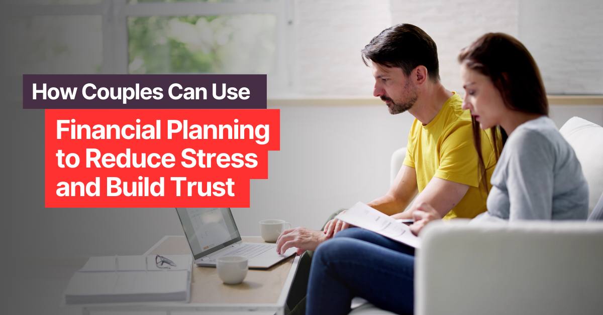 How Couples Can Use Financial Planning to Reduce Stress and Build Trust&nbsp;