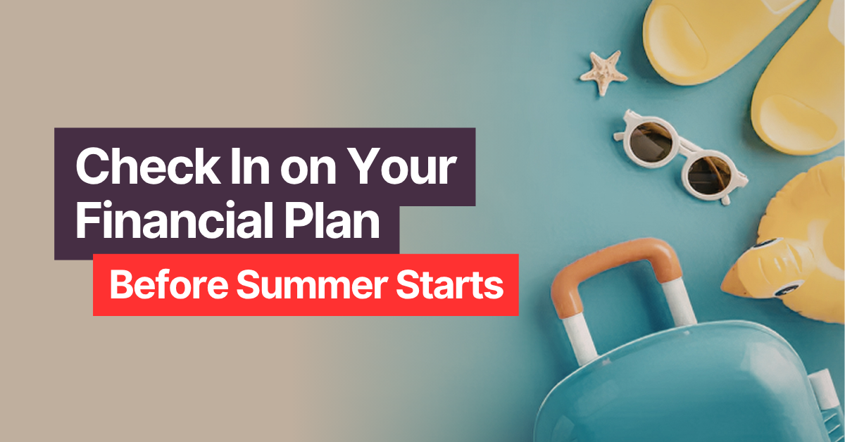 Before Summer Starts, Check in on Your Financial Plan