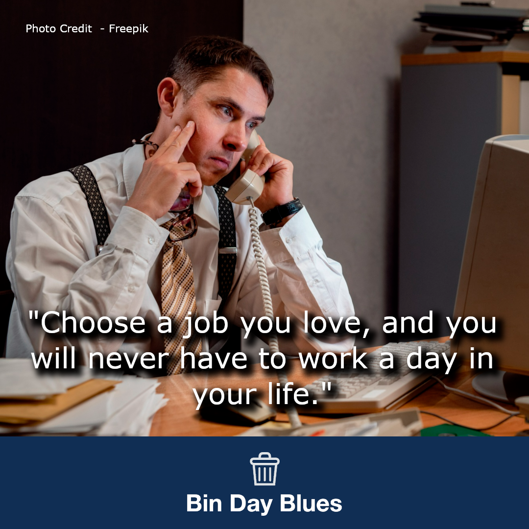 Choose a job you love, and you will never have to work a day in your life
