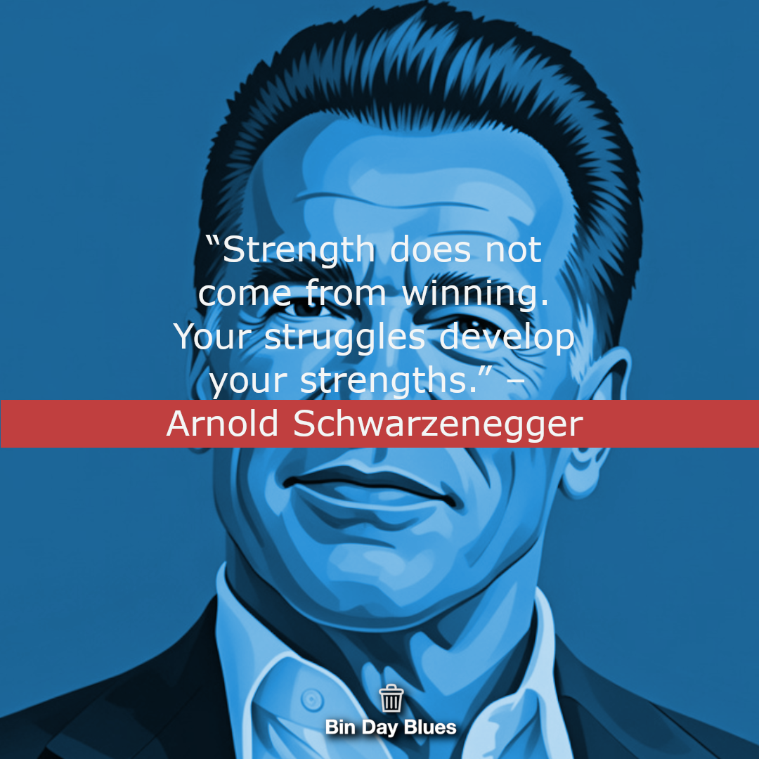 Arnold Schwarzenegger – Strength does not come from winning. Your struggles develop your strengths.