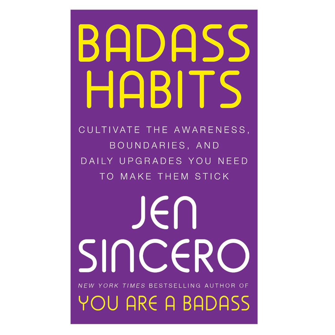 Badass Habits: Cultivate the Awareness, Boundaries, and Daily Upgrades You Need to Make Them Stick (2020) by Jen Sincero