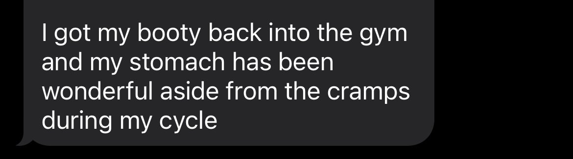 Text message on a black background that says, "I got my booty back into the gym and my stomach has been wonderful aside from the cramps during my cycle."