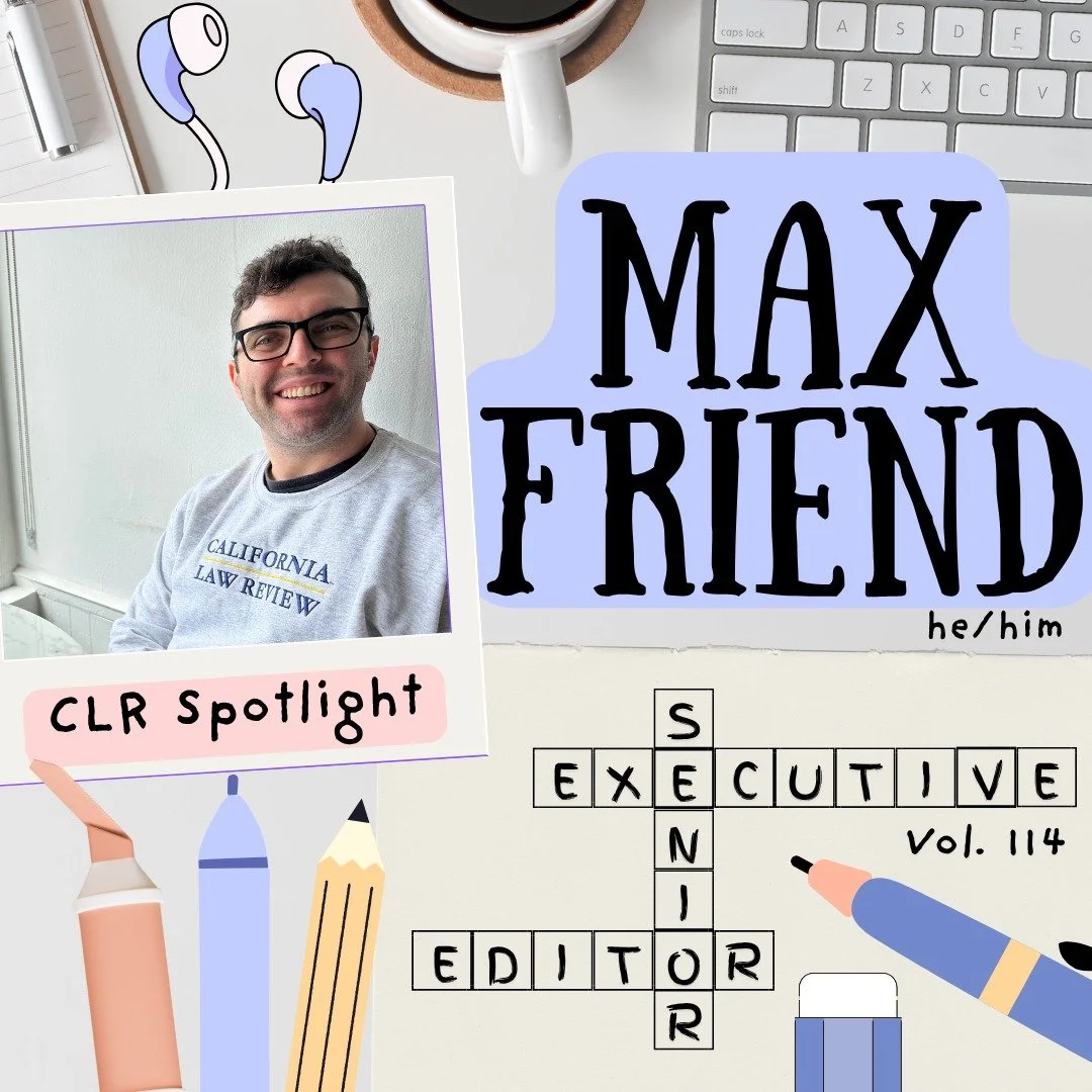 Today's CLR Spotlight features Senior Executive Editor Max Friend (he/him)! Max enjoys working with authors and sharing in the joy they feel as their pieces close in on publication. His favorite Berkeley Law experience has been spending a semester wi