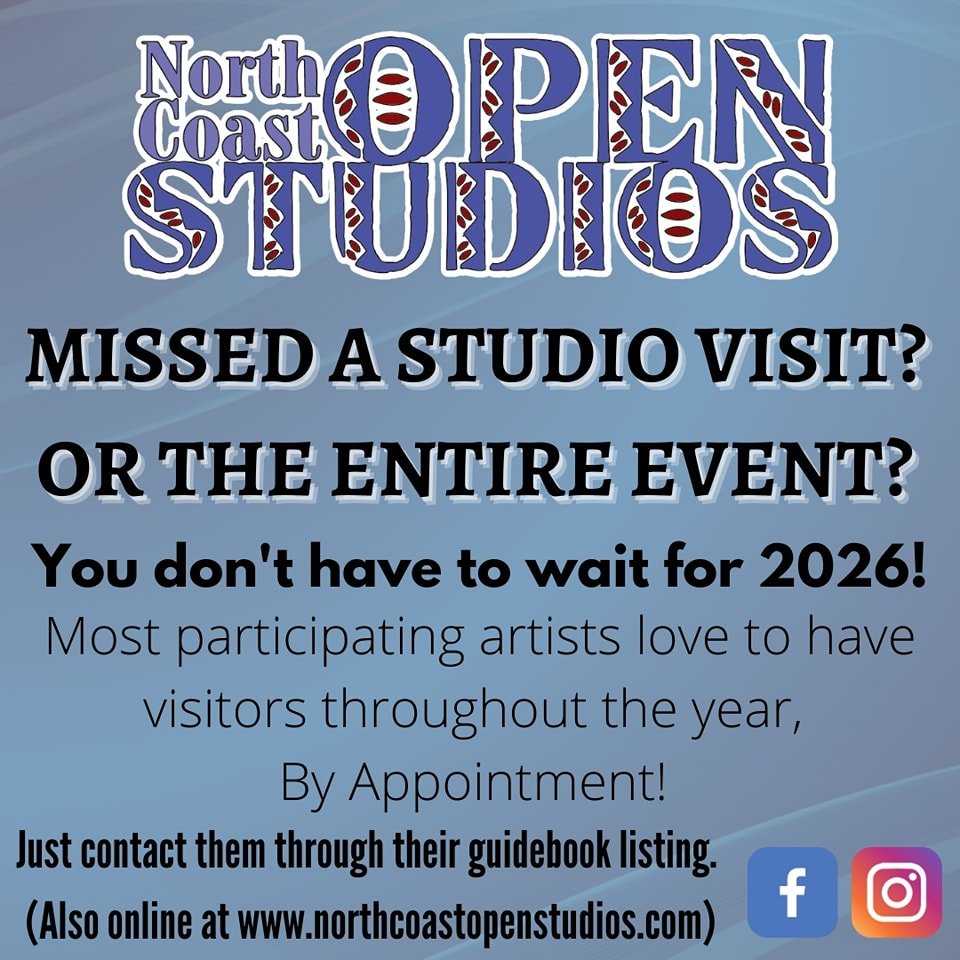 Missed an artist/studio during North Coast Open Studios 2025? Fret not! Many participating artists are happy to be contacted throughout the year to open their studio by appointment. Send the artist an email or text and let them know you'd like to sch