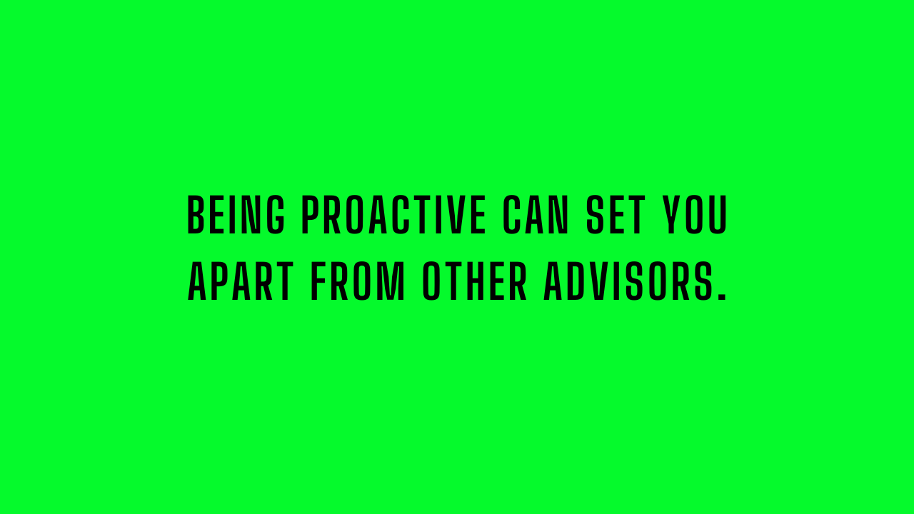 Image that reads: "Being proactive can set you apart from other advisors."