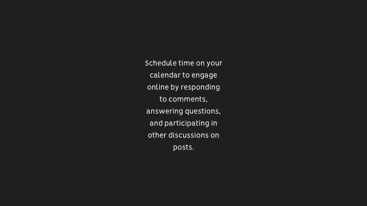 Image that reads: "Schedule time on your calendar to engage online by responding to comments, answering questions, and participating in other discussions on posts."