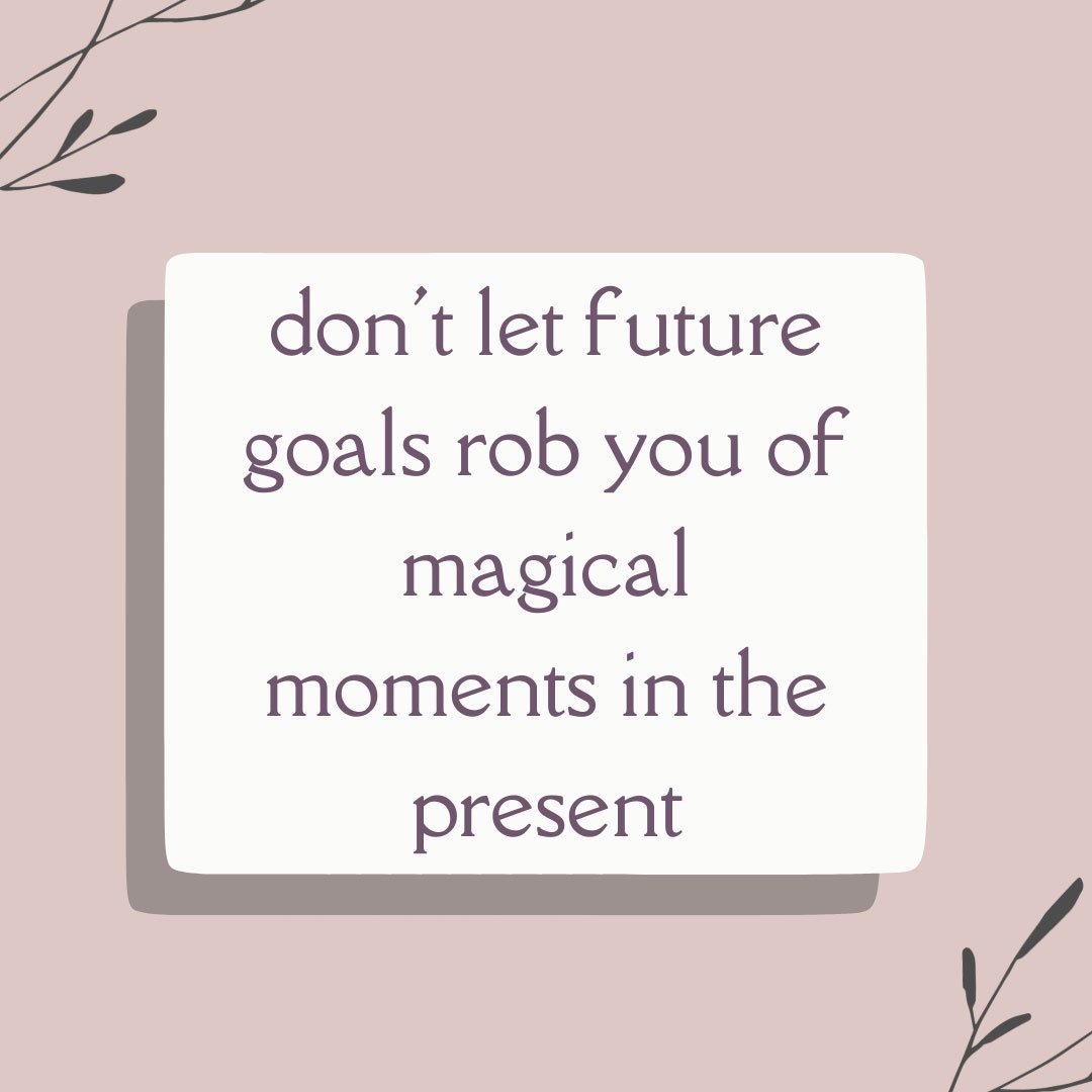 Don't Let Your Future Goals Rob You of Magical Moments in the Present