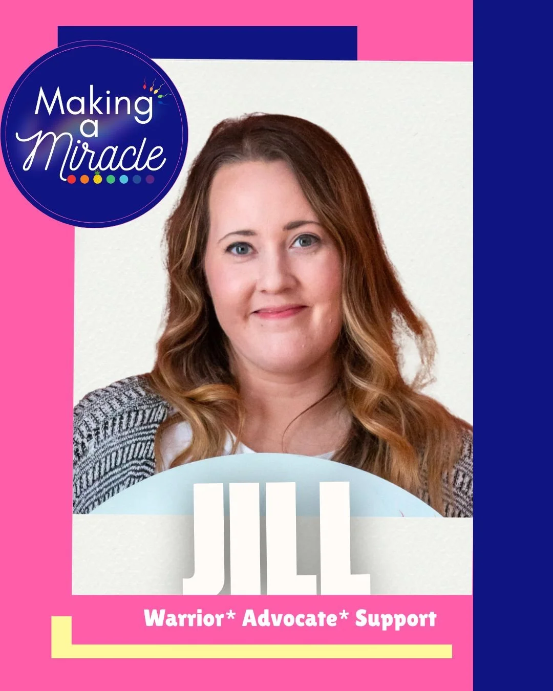 A woman with long wavy brown hair, wearing a patterned blazer and white top, smiling in front of a pink, white, and blue background. The text on the image reads 'Making a Miracle' in a circular logo in the upper left, and below her face, the name 'JILL' is written in large letters, with the words 'Warrior, Advocate, Support' underneath.