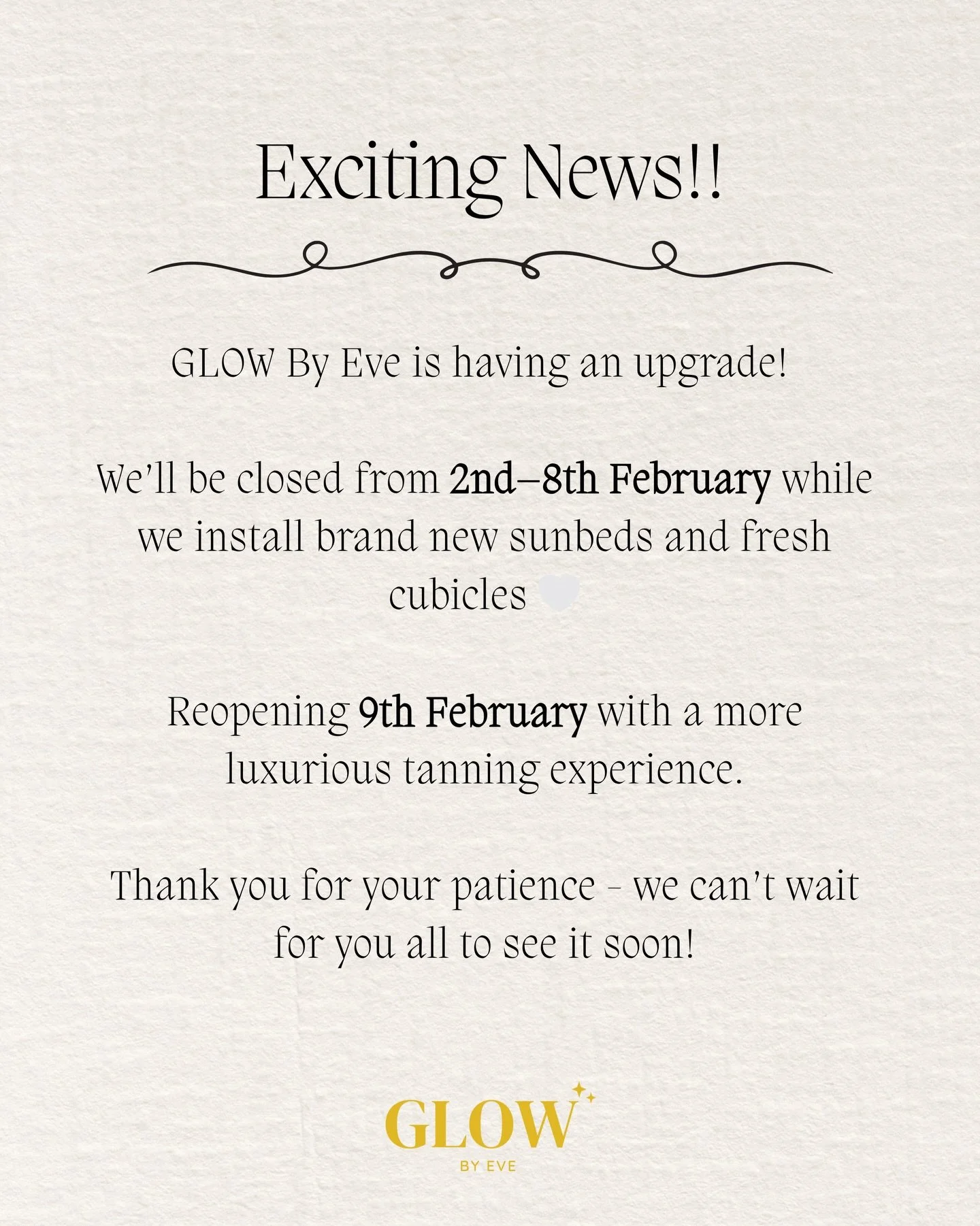 Exciting News!!✨

GLOW By Eve is having an upgrade!

We&rsquo;ll be closed from 2nd-8th February while we install brand new sunbeds and fresh cubicles.

Reopening 9th February with a more luxurious tanning experience.

Thank you for your patience - w