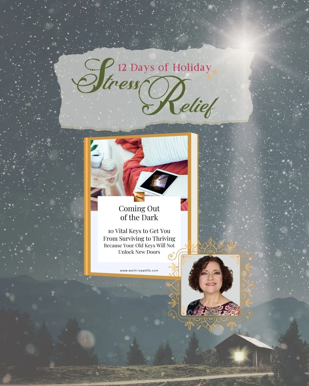 On the tenth day of Holiday Stress Relief, Ann Marie from We Thrive at Life is gifting you with Coming Out of the Dark: 10 Vital Keys to Get You From Surviving to Thriving, an ebook guide.

This restorative practice is designed to help you shift out 