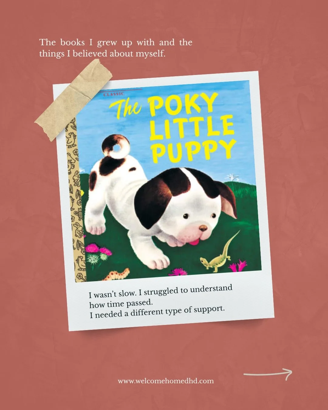 These were the books that shaped who I was as a child. I identified with all of them.

My parents nicknamed me Poky Little Puppy.

I used to carry a lot of quiet shame about how I moved through the world.

Now I can look back and see it clearly, my A