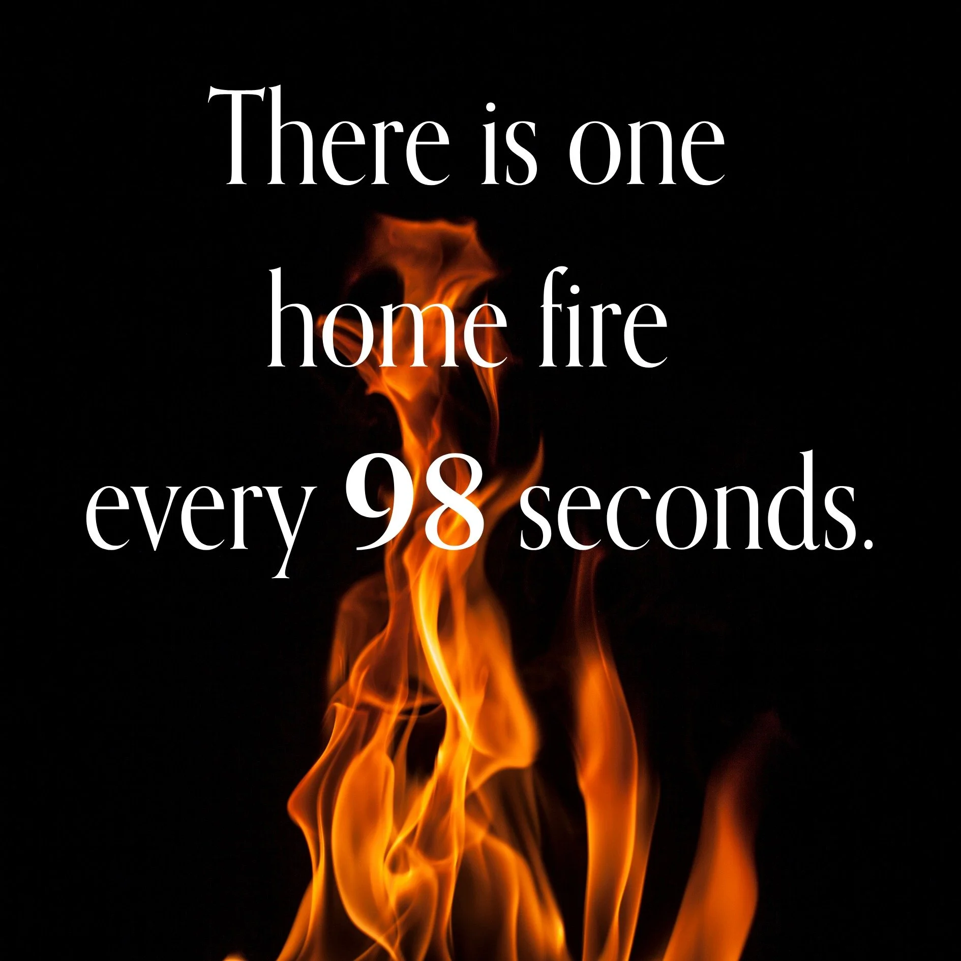 Every 98 seconds, a life changes forever. 

According to data from nfpa.org, that is how often a home fire occurs in the United States. While massive wildfires and hurricanes dominate the headlines, these "smaller" incidents happen in the s