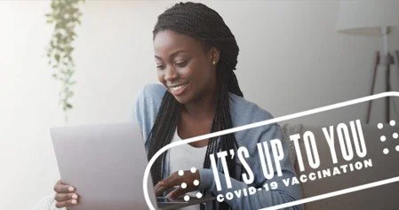 A woman looking at a tablet, smiling, with a graphic overlay saying 'It's Up To You! COVID-19 Vaccination'.