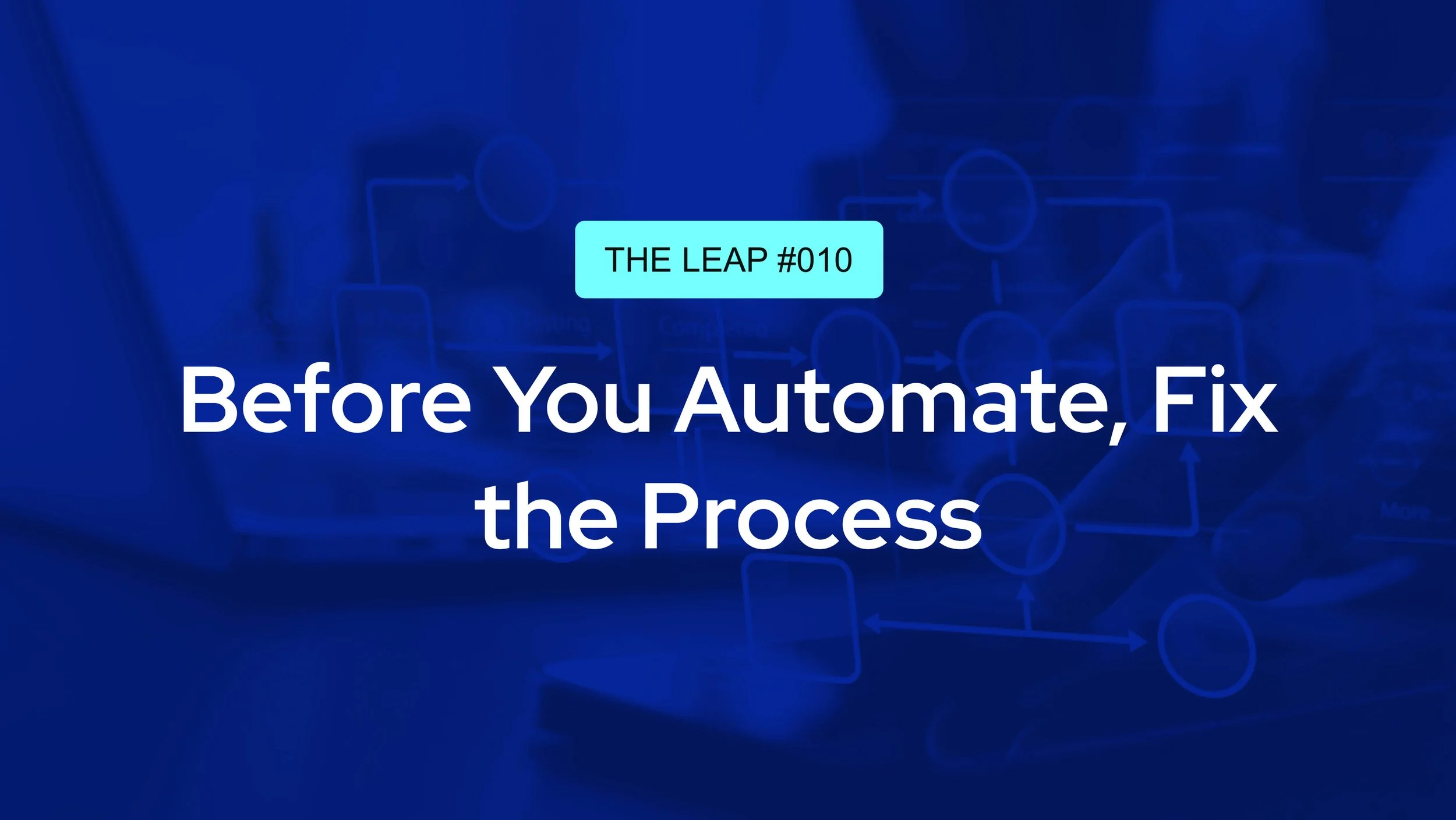 The LEAP #010 - Before you Automate, Fix the Process