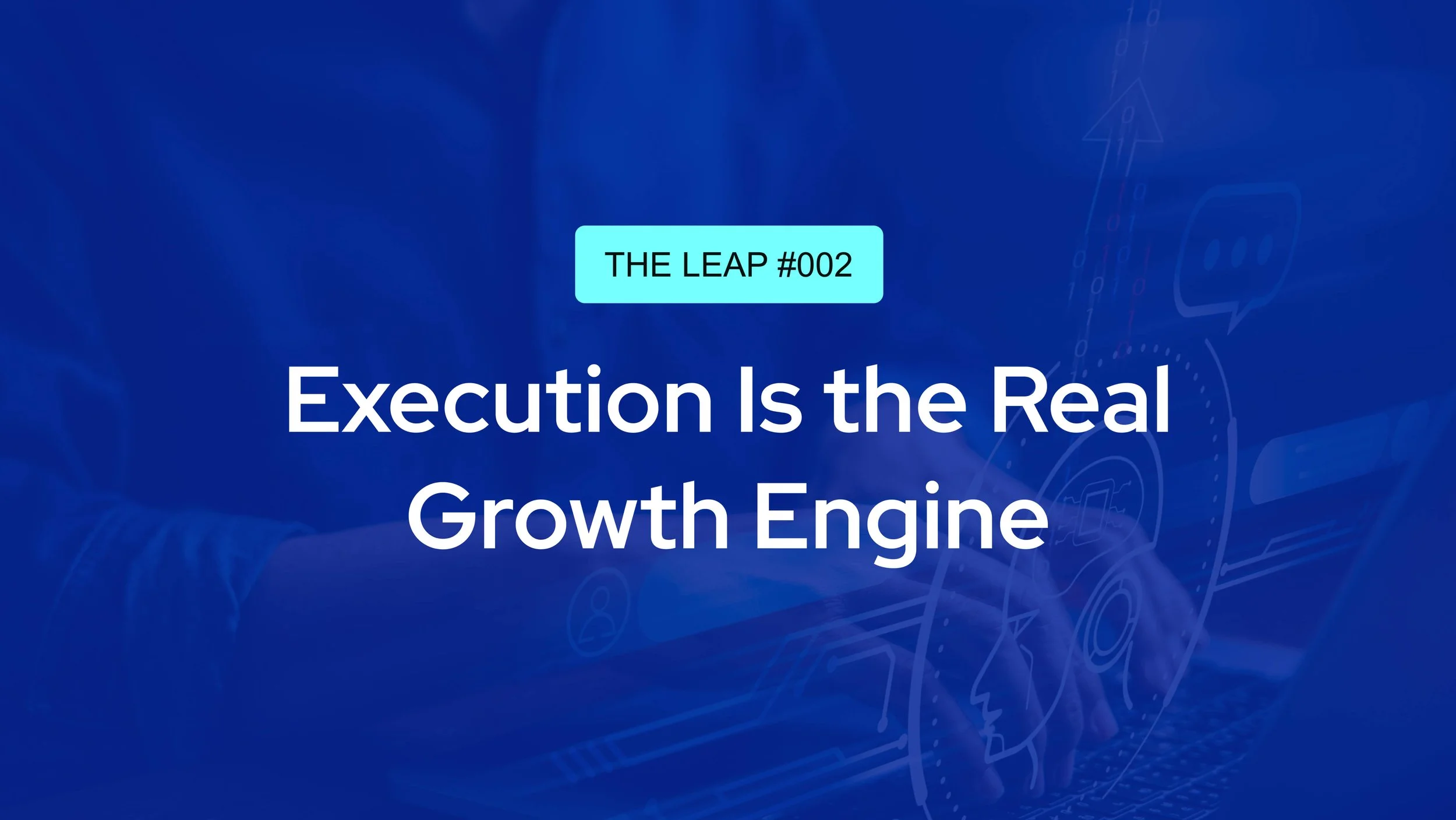 The Leap #002 - Execution is the Real Growth Engine