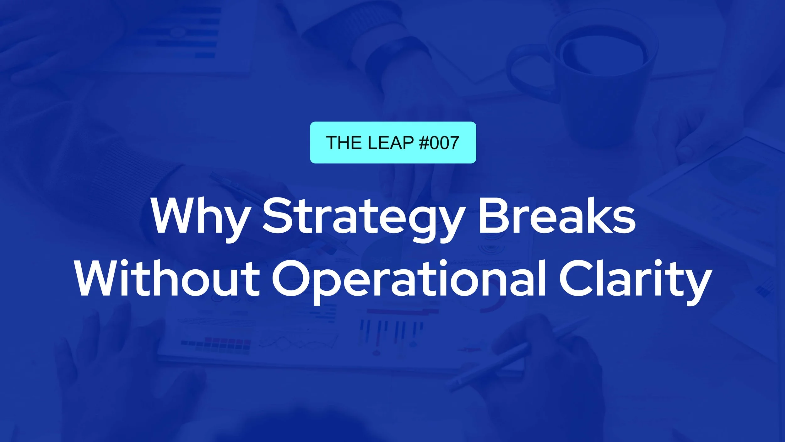 THE LEAP #007 — Why Strategy Breaks Without Operational Clarity