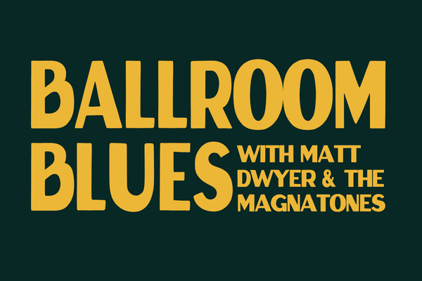 BALLROOM BLUES WITH MATT DWYER &amp; THE MAGNATONES