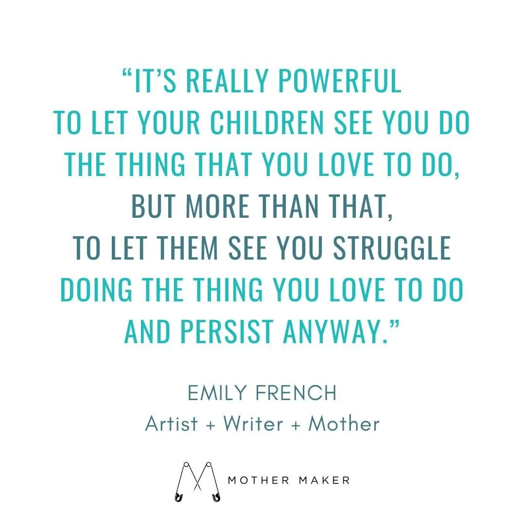 &ldquo;It&rsquo;s really powerful to let your children see you do the thing that you love to do, but more than that, to let them see you struggle doing the thing you love to do and persist anyway.&rdquo; - Emily French @emilyartzfrench, Artist + Writ