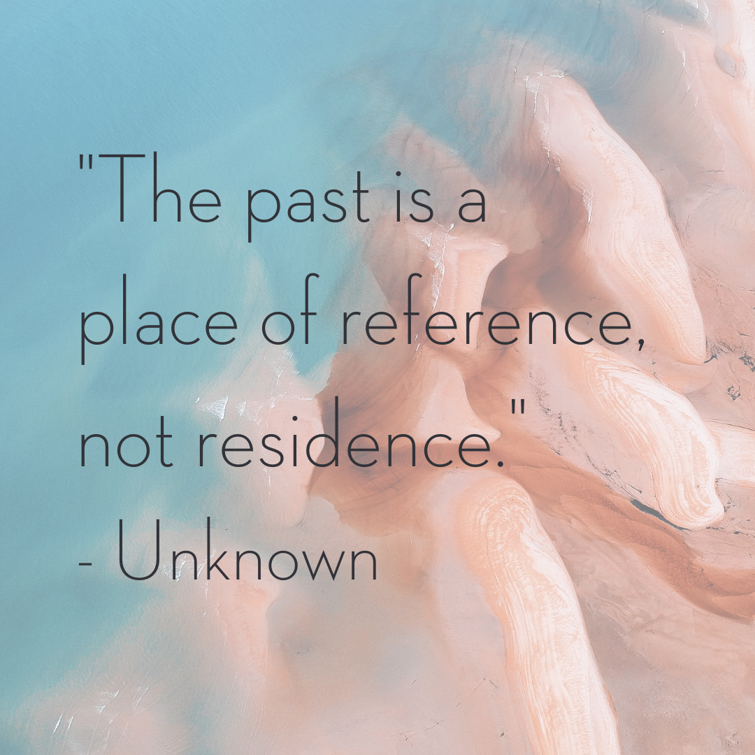 The Past is a Place of Reference, Not Residence.