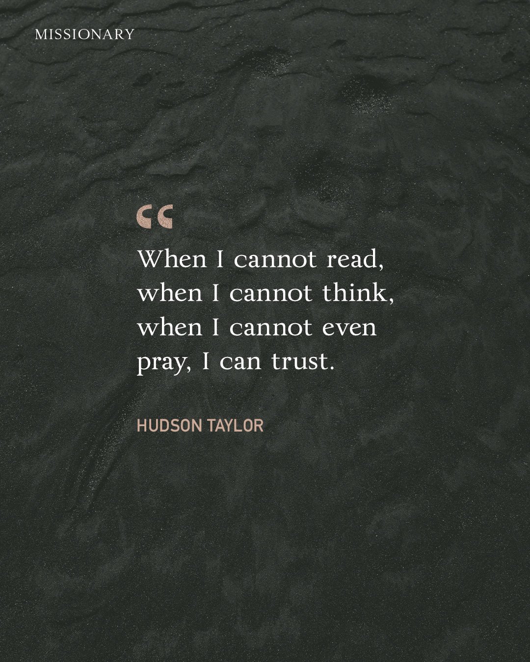 &ldquo;When I cannot read, when I cannot think, when I cannot even pray, I can trust.&rdquo; ー Hudson Taylor