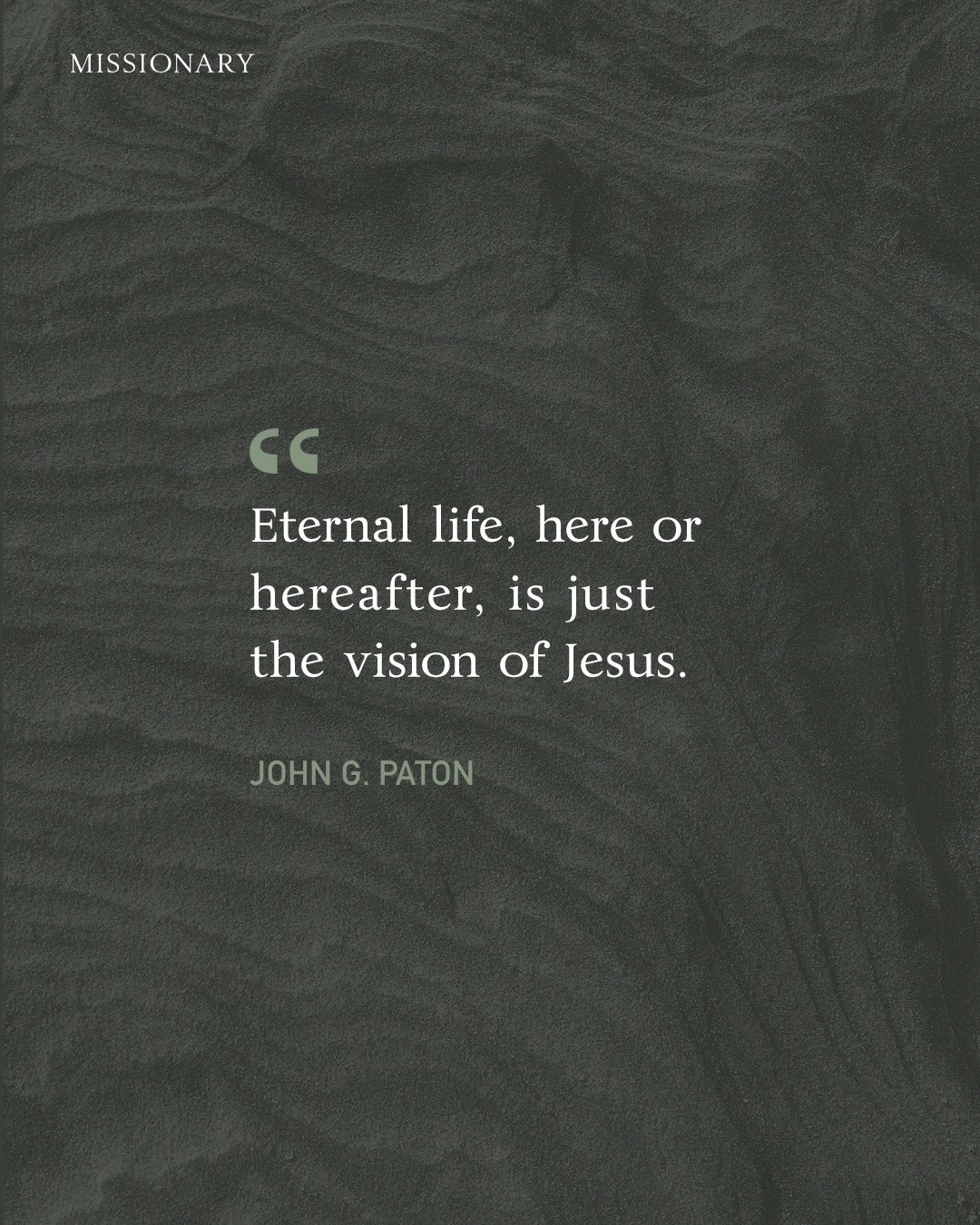 &ldquo;Eternal life, here or hereafter, is just the vision of Jesus.&rdquo; &mdash; John G. Paton