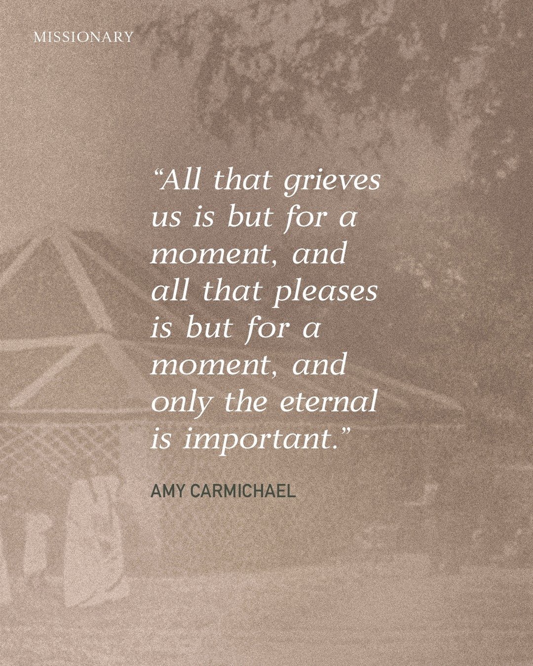 &ldquo;All that grieves us is but for a moment, and all that pleases is but for a moment, and only the eternal is important.&rdquo; ― Amy Carmichael