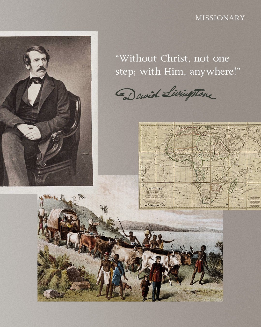 &ldquo;Without Christ, not one step; with Him, anywhere!&rdquo; &mdash; David Livingstone

In 1840, Livingstone set sail from London to Africa. He spent his life there preaching the gospel, exploring Africa, and fighting against slavery.