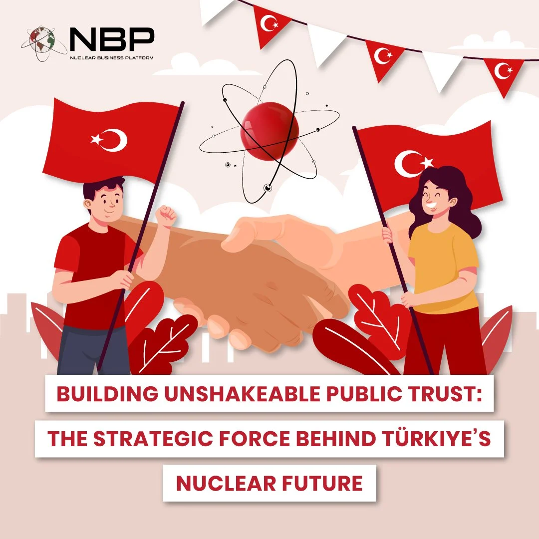 Building Unshakeable Public Trust: The Strategic Force Behind Türkiye’s Nuclear Future