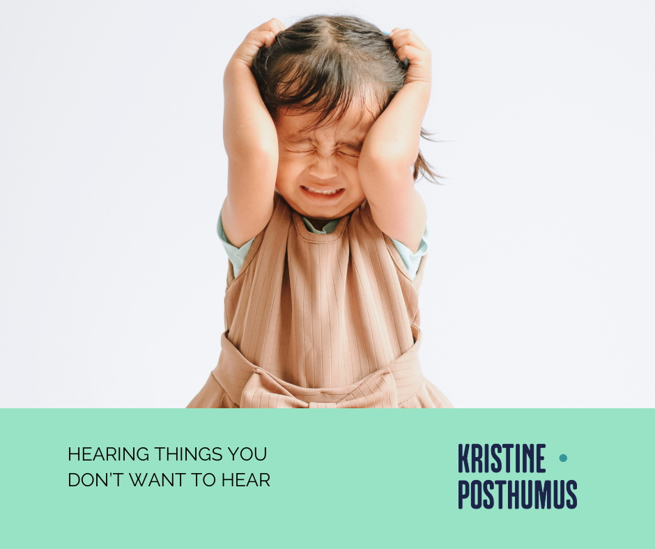 Hearing things you don’t want to hear.