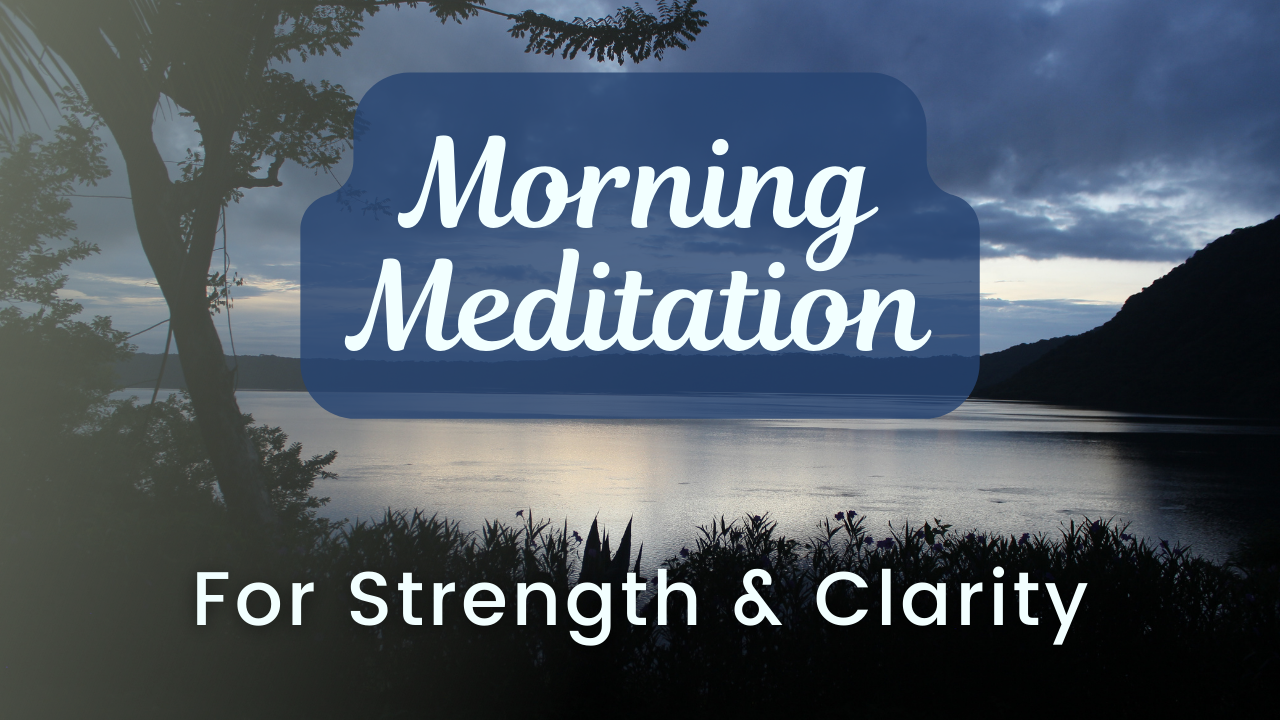 Morning Meditation for Strength and Clarity (7 mins video)