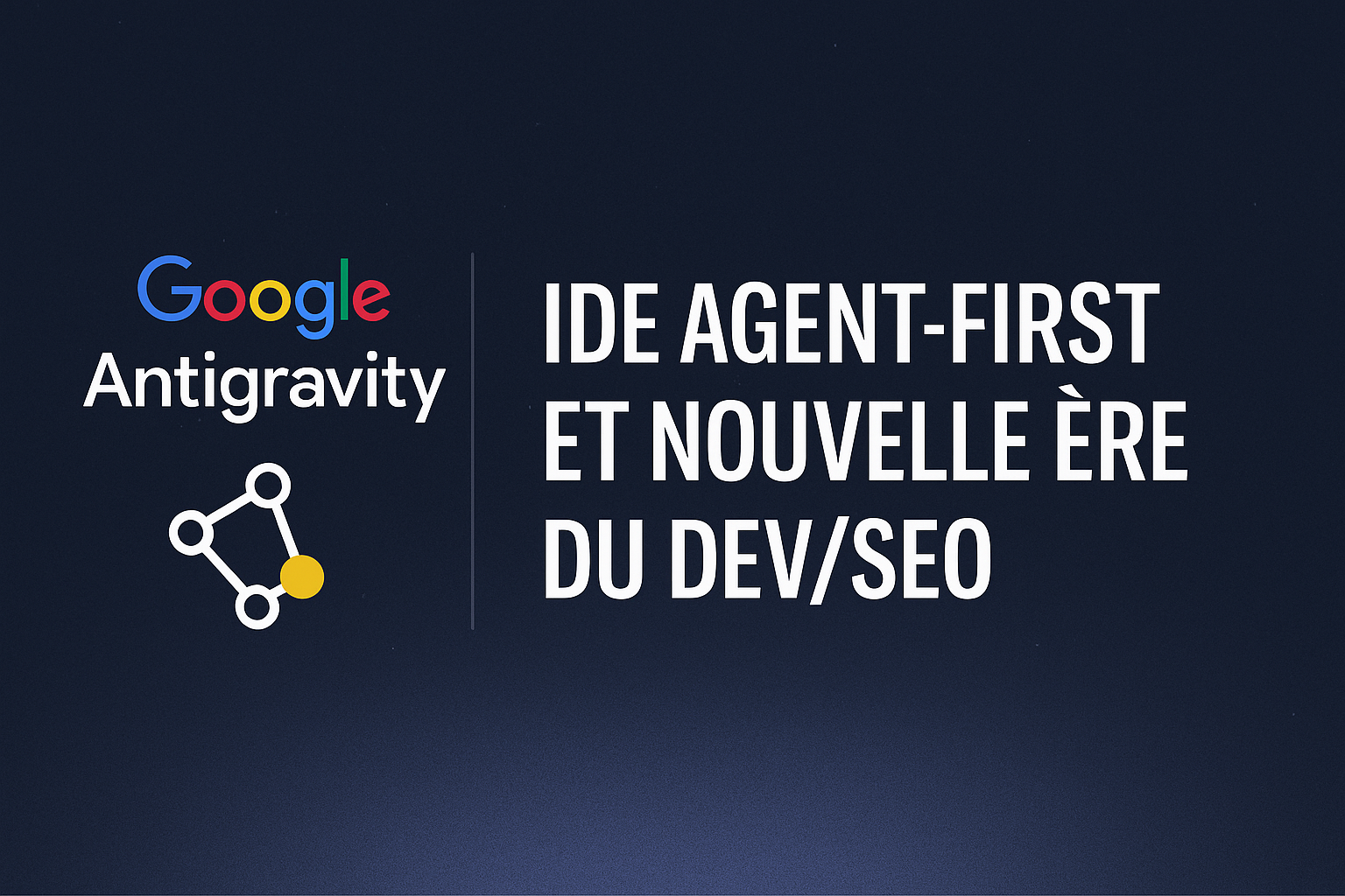 Google Antigravity : pourquoi l’IDE « agent-first »   compte pour le SEO et le e-commerce