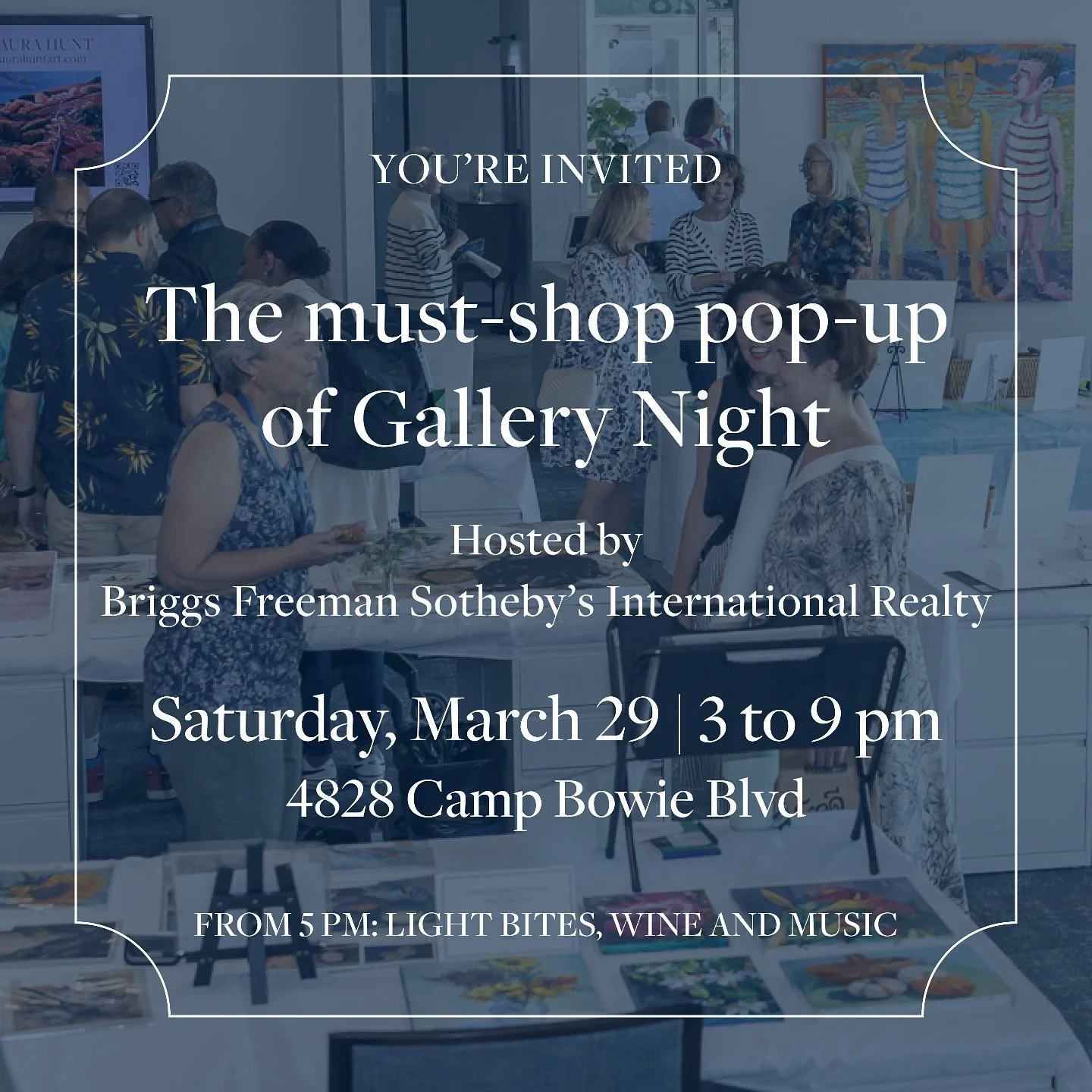 YOU&rsquo;RE INVITED
The must-shop pop-up of Gallery Night
Hosted by
Briggs Freeman Sotheby&rsquo;s International Realty
Saturday, March 29 | 3 to 9 pm
4828 Camp Bowie Blvd
FROM 5 PM: LIGHT BITES, WINE AND MUSIC