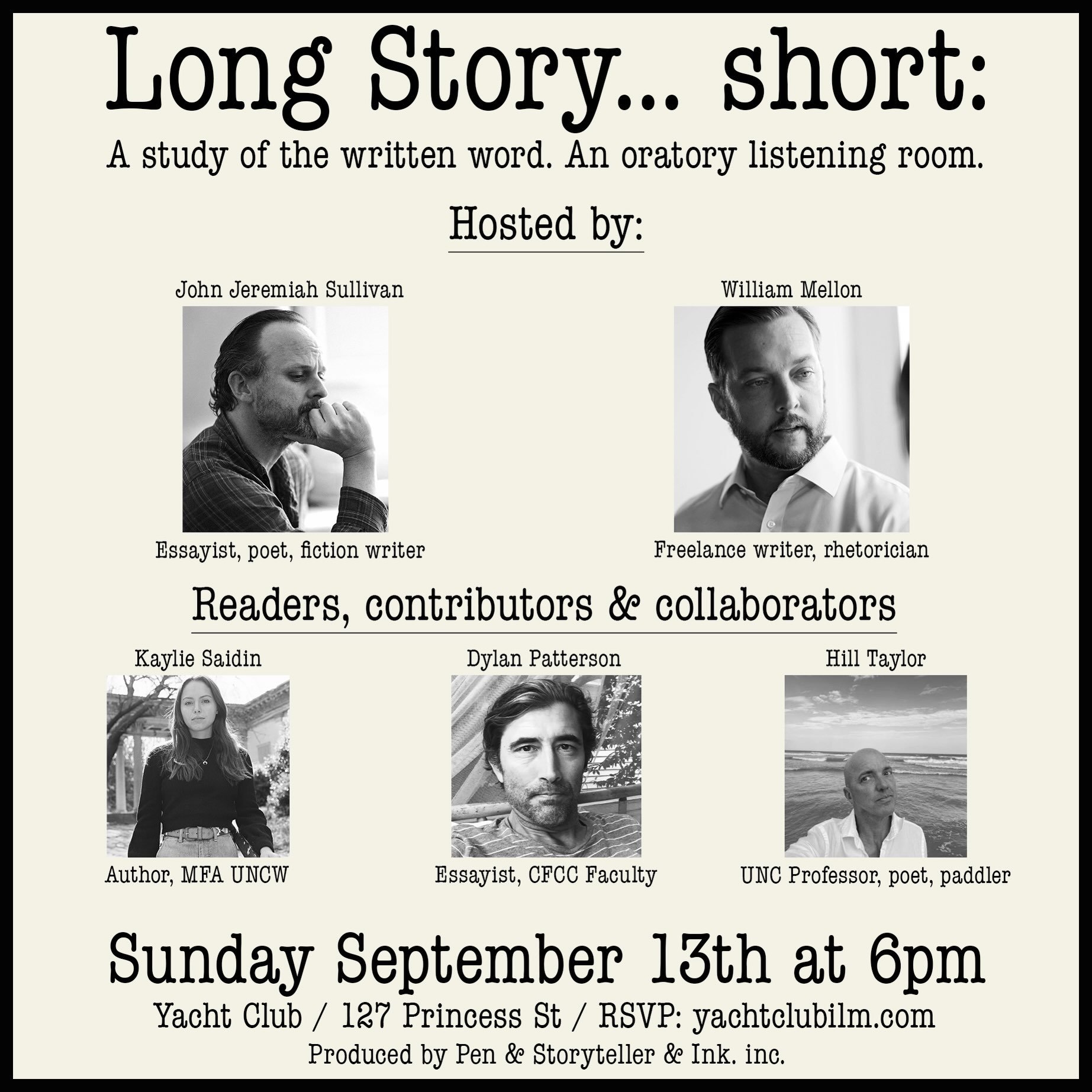 JUST ANNOUNCED - Sunday 9/13 

Long Story... short: A study of the written word.

An oratory listening room produced by Pen &amp; Storyteller &amp; Ink. inc.

Hosted by: John Jeremiah Sullivan &amp; William Mellon

Readers, Contributors &amp; Collabo