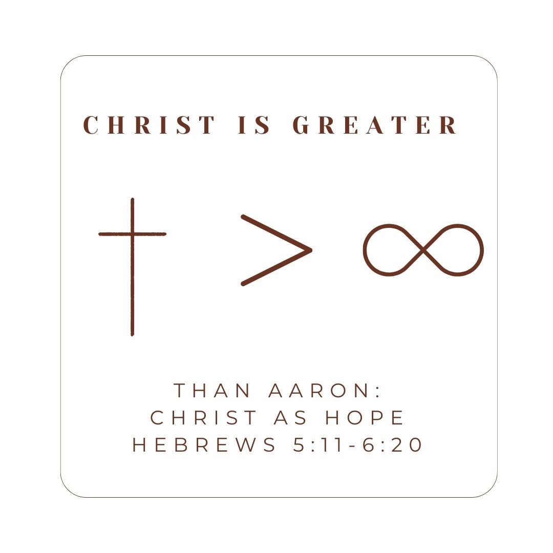 Hebrews 5:11-6:20 - Christ Is Greater: Than Aaron - Christ as Hope