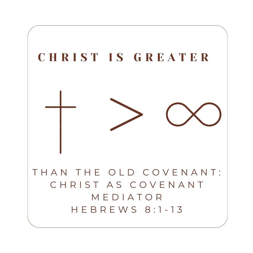 Hebrews 8 - Christ Is Greater: Than the Old Covenant - Christ as Covenant Mediator