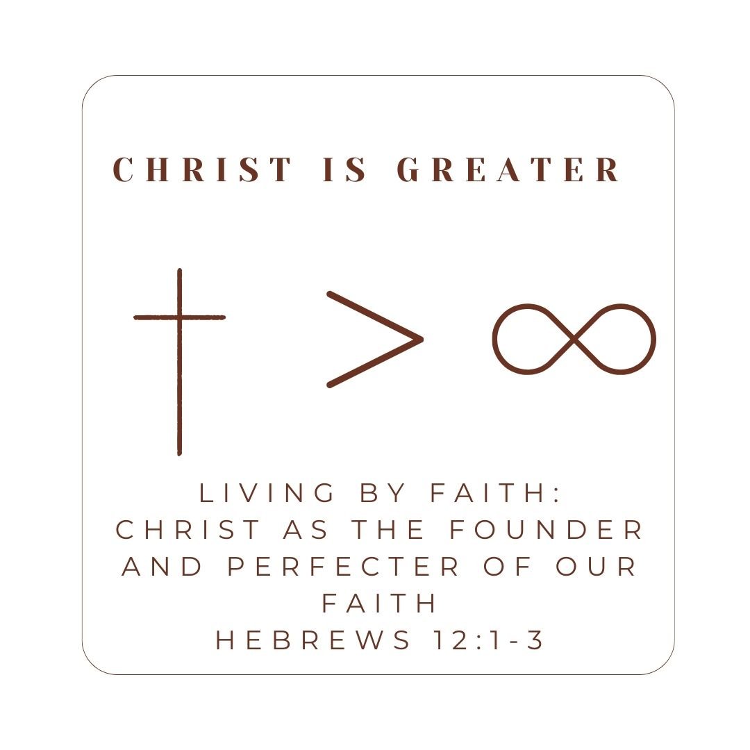 Hebrews 12:1-3 - Christ Is Greater: Living by Faith - Christ as the Founder and Perfecter of Our Faith