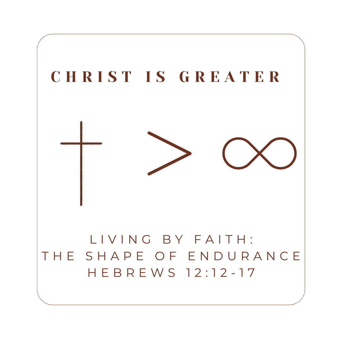 Hebrews 12:12-17 - Christ Is Greater: Living by Faith - The Shape of Endurance