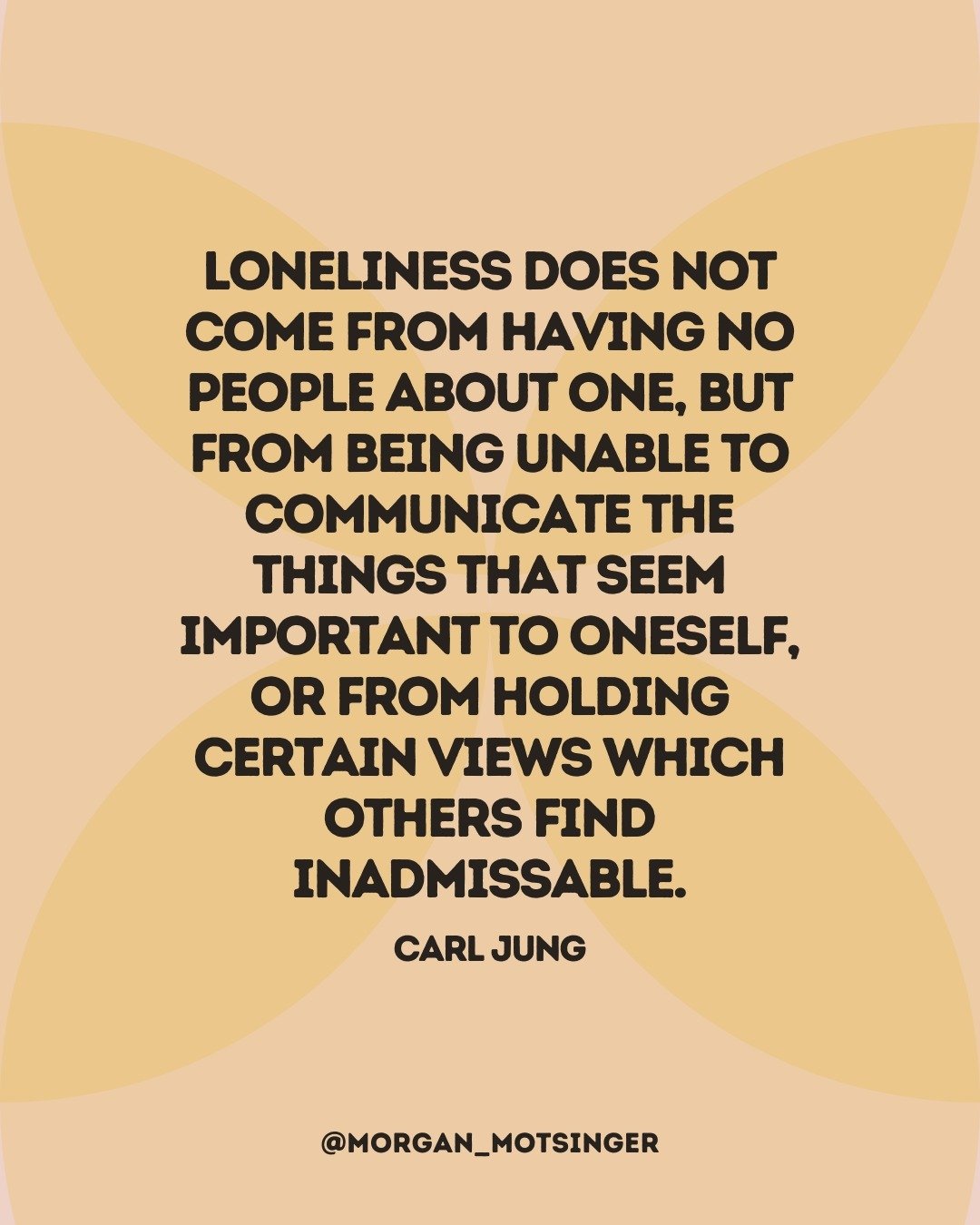 Loneliness can happen even when you've got a big family. 

Loneliness can happen when you're in a committed relationship.

Loneliness can happen when you have a strong religious or spiritual community.

Loneliness occurs when you've learned it's unsa