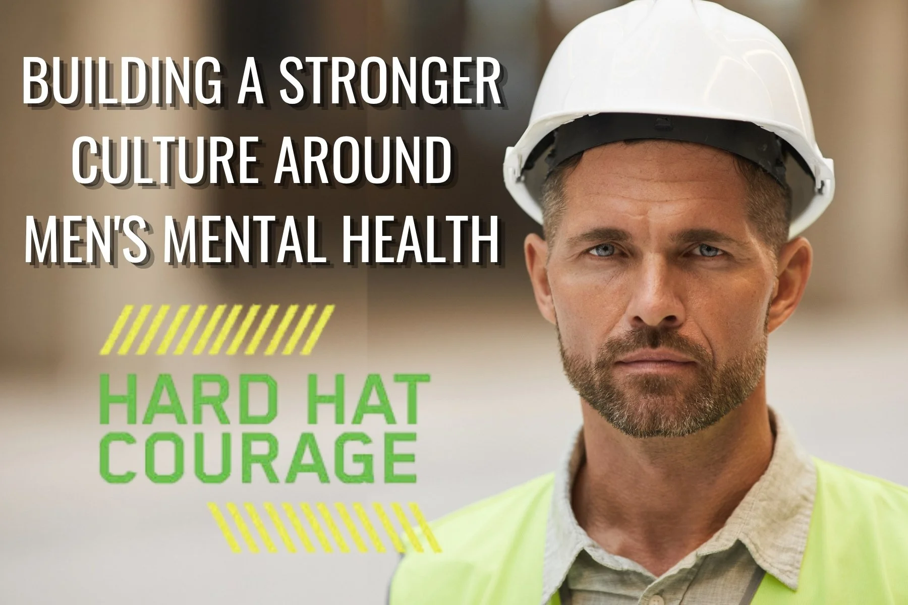HARD HAT COURAGE: BUILDING A STRONGER CULTURE AROUND MEN’S MENTAL HEALTH