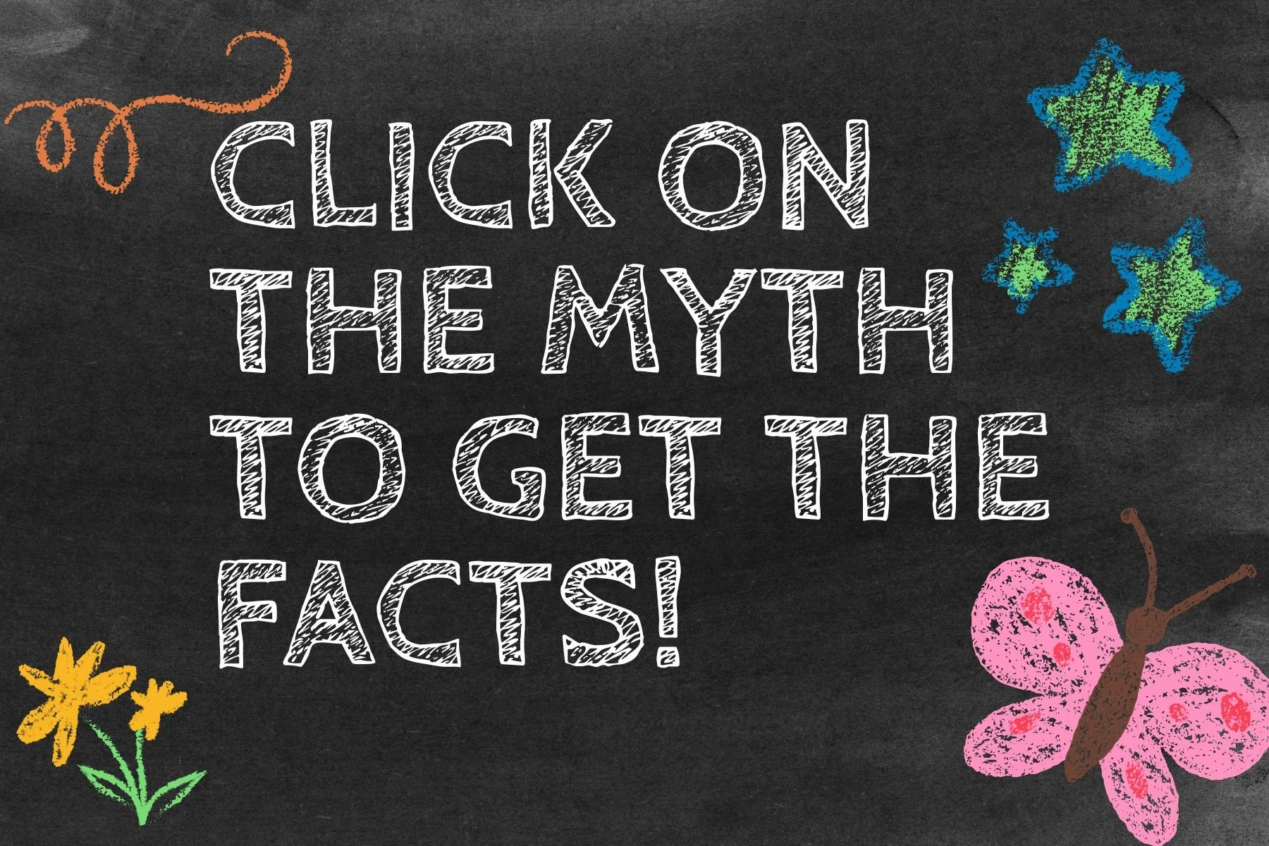 Chalkboard with colorful drawings of flowers, stars, and a butterfly. Text reads: "Click on the myth to get the facts!"