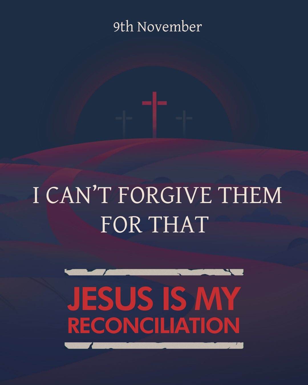 Graphic design with three crosses on a hill and a dark background, with text that says '9th November,' 'I can't forgive them for that,' and 'Jesus is my reconciliation'.