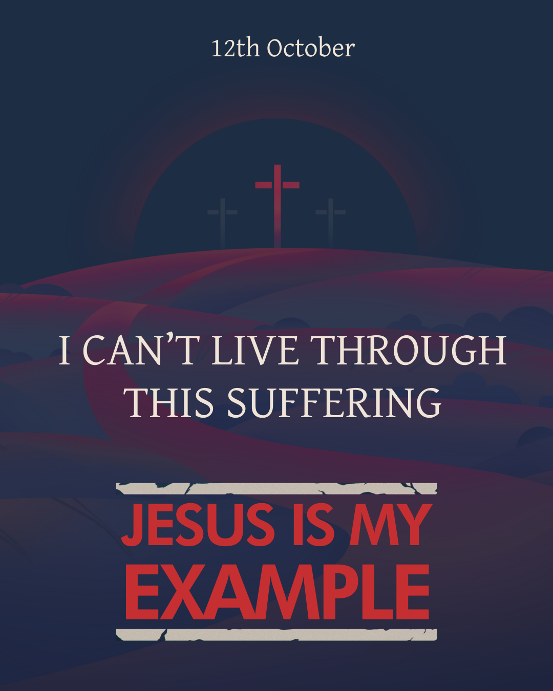 A digital illustration with three crosses on a hill at night, and text reading "12th October," "I CAN'T LIVE THROUGH THIS SUFFERING," and "JESUS IS MY EXAMPLE" in bold red and white letters.