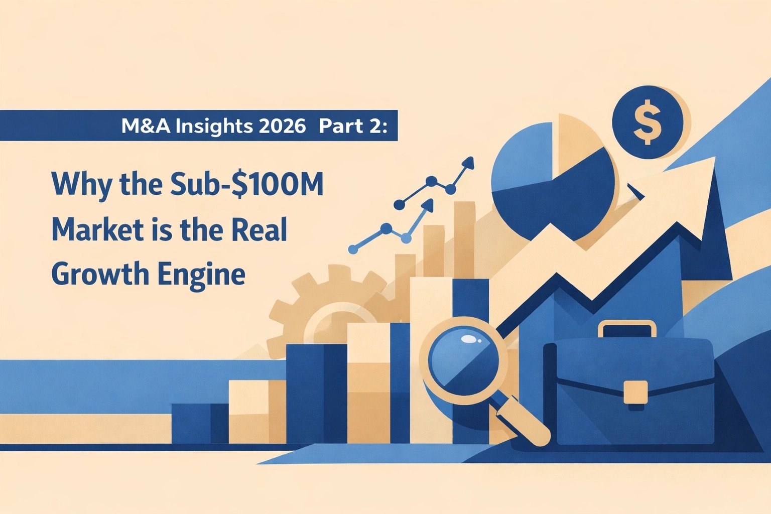 M&amp;A Insights 2026 Part 2: Why the Sub-$100M Market is the Real Growth Engine