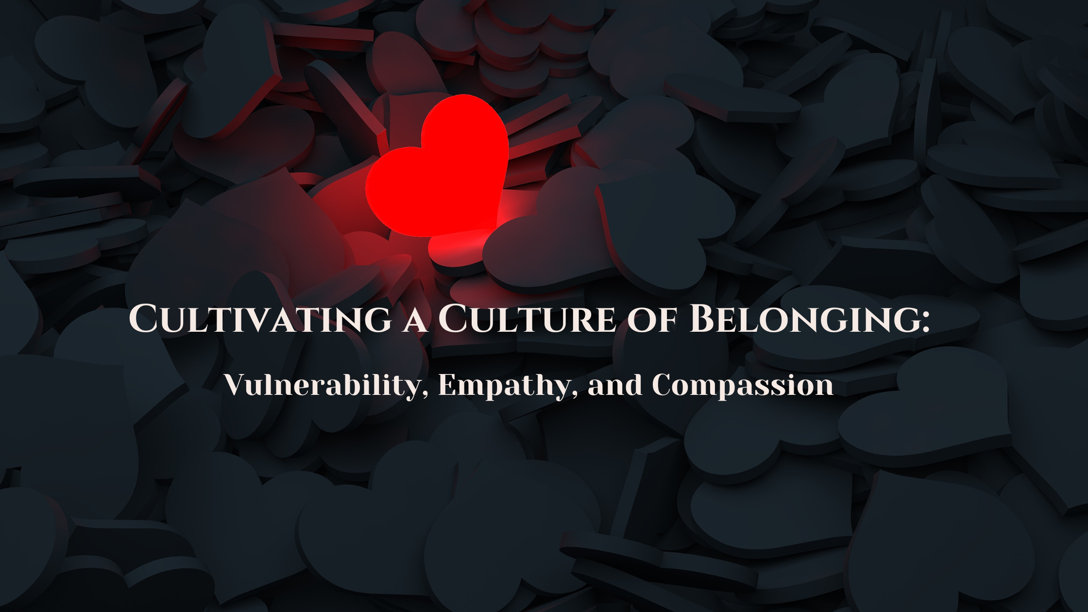 Cultivating a Culture of Belonging: Vulnerability, Empathy, and Compassion.
