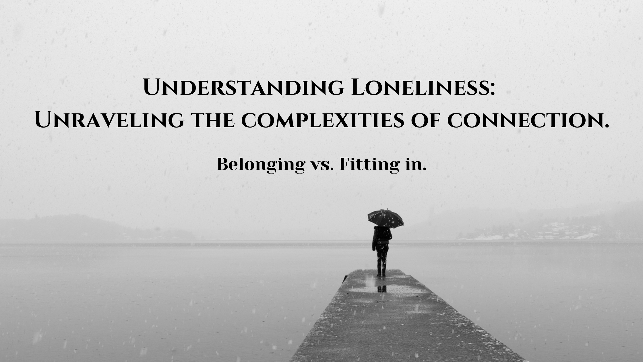 Understanding Loneliness: Unraveling the complexities of connection.