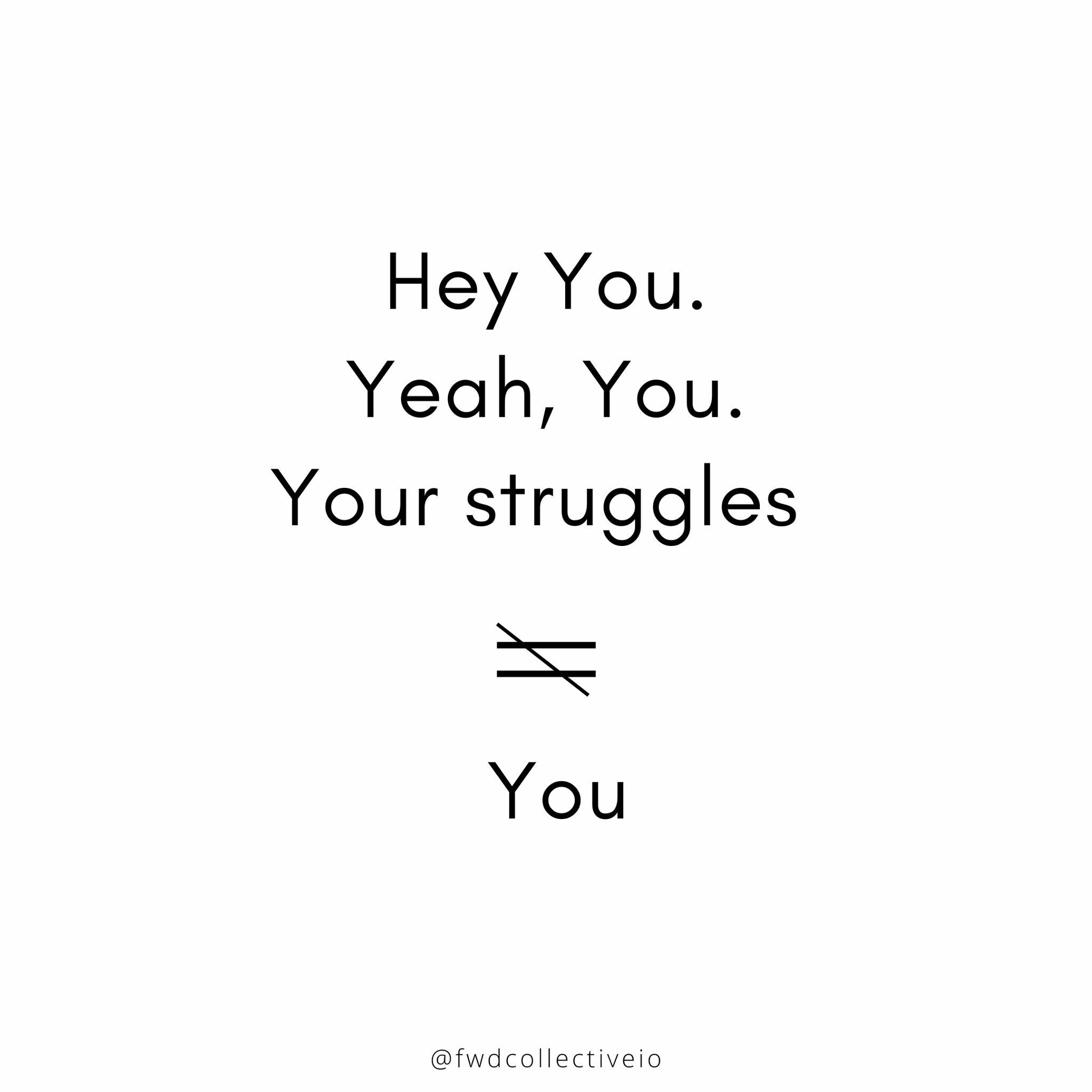 Hey You. Yeah, You. Your struggles do not equal You.

That's it. That's the post. 

Your struggles do NOT equal You.

You got this 🙌🏿🙌🏻🙌🏾🙌🏽