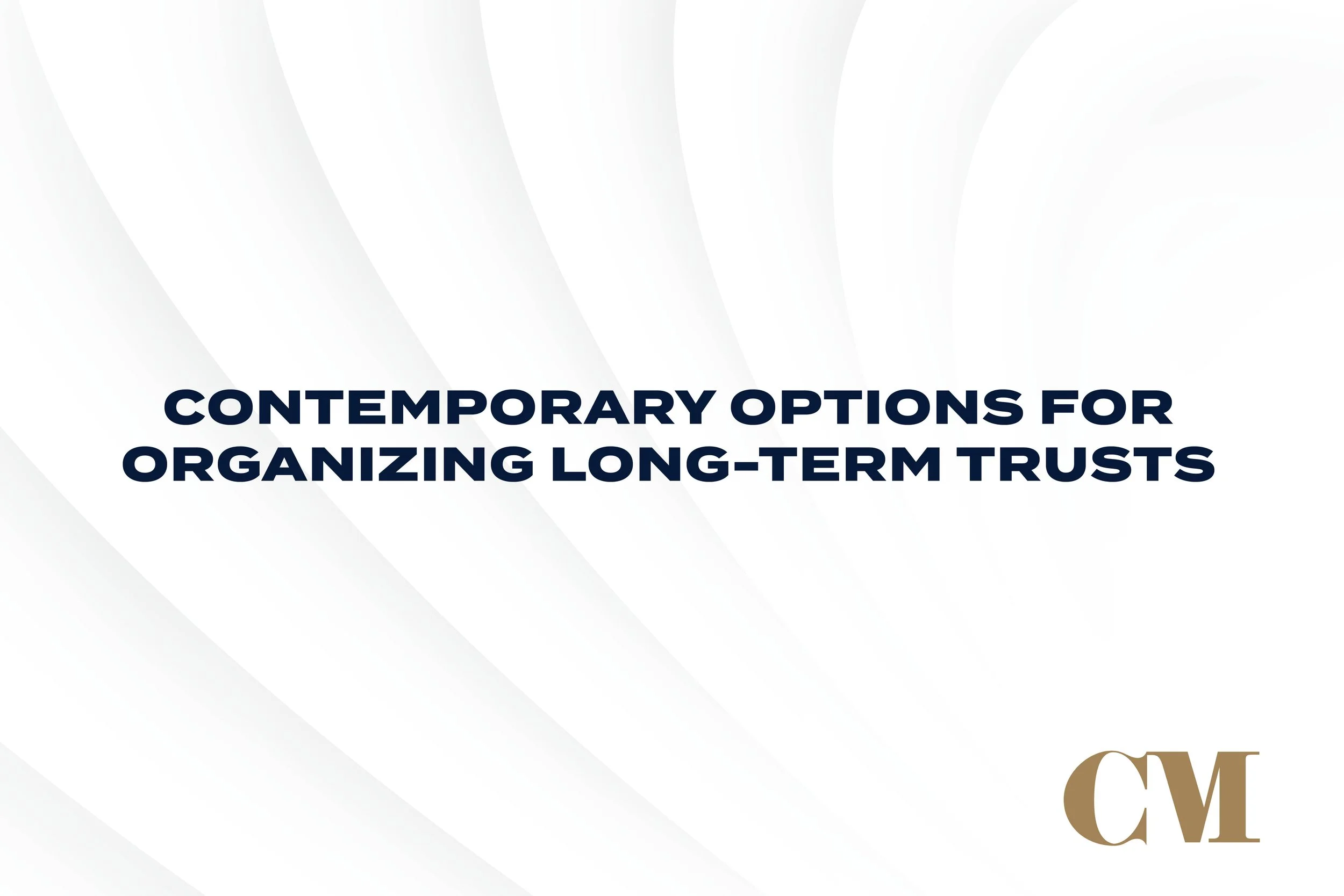 Contemporary Options for Organizing Long-Term Trusts